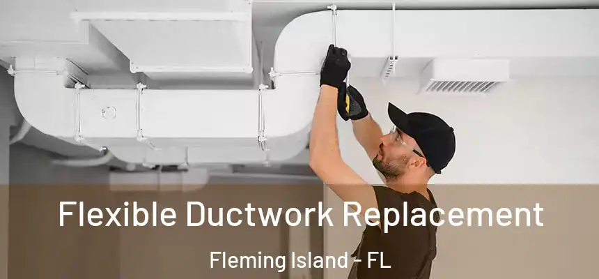 Flexible Ductwork Replacement Fleming Island - FL
